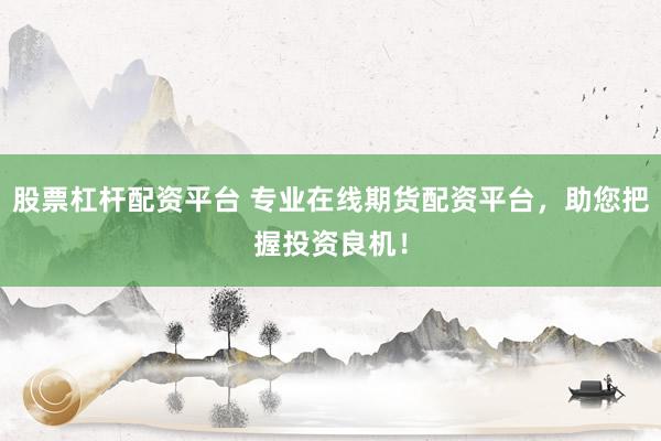 股票杠杆配资平台 专业在线期货配资平台，助您把握投资良机！