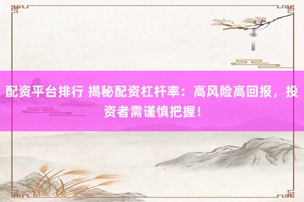 配资平台排行 揭秘配资杠杆率：高风险高回报，投资者需谨慎把握！