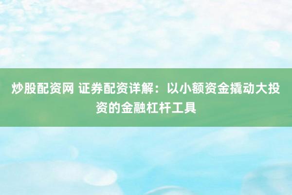 炒股配资网 证券配资详解：以小额资金撬动大投资的金融杠杆工具