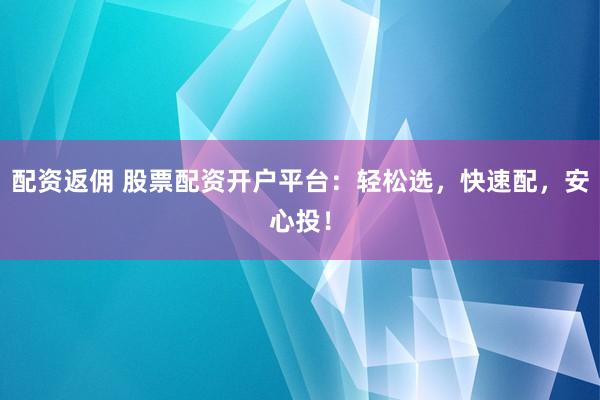 配资返佣 股票配资开户平台：轻松选，快速配，安心投！