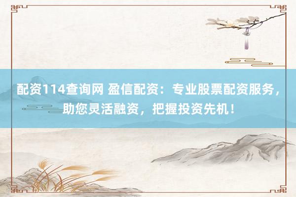 配资114查询网 盈信配资：专业股票配资服务，助您灵活融资，把握投资先机！
