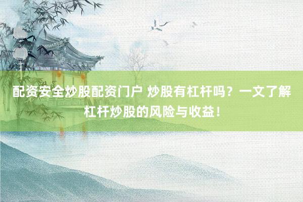 配资安全炒股配资门户 炒股有杠杆吗？一文了解杠杆炒股的风险与收益！