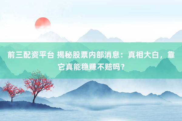 前三配资平台 揭秘股票内部消息：真相大白，靠它真能稳赚不赔吗？