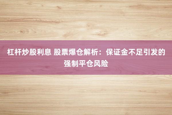 杠杆炒股利息 股票爆仓解析：保证金不足引发的强制平仓风险