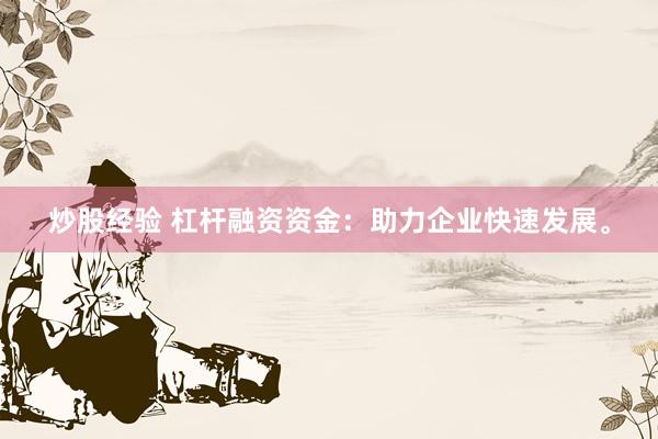 炒股经验 杠杆融资资金：助力企业快速发展。