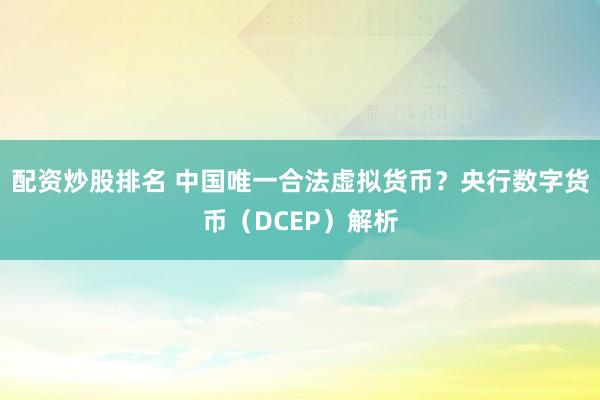 配资炒股排名 中国唯一合法虚拟货币？央行数字货币（DCEP）解析