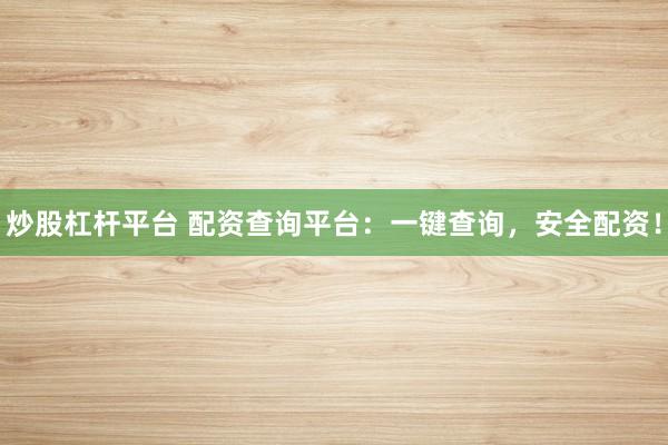 炒股杠杆平台 配资查询平台：一键查询，安全配资！