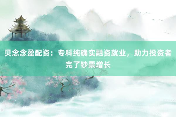 贝念念盈配资：专科纯确实融资就业，助力投资者完了钞票增长