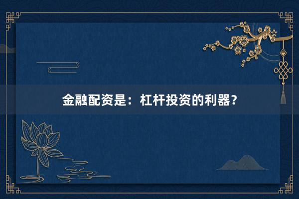 金融配资是：杠杆投资的利器？