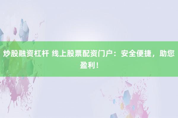炒股融资杠杆 线上股票配资门户：安全便捷，助您盈利！