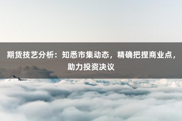 期货技艺分析：知悉市集动态，精确把捏商业点，助力投资决议