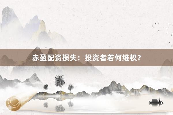 赤盈配资损失：投资者若何维权？