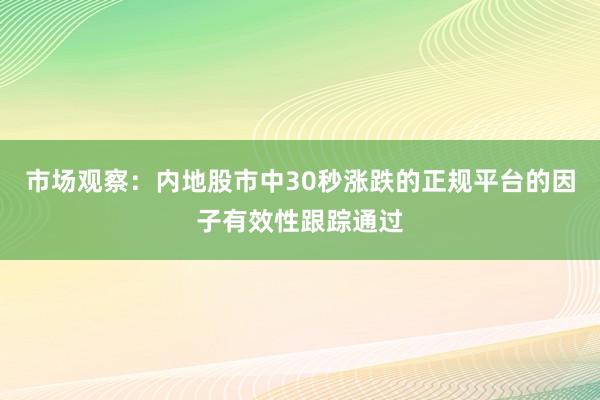 市场观察：内地股市中30秒涨跌的正规平台的因子有效性跟踪通过