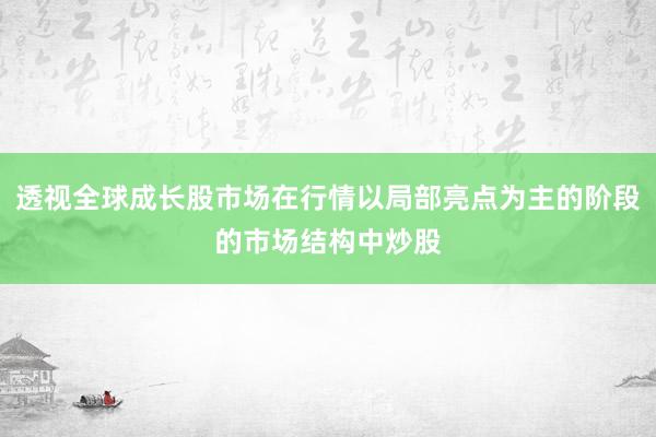 透视全球成长股市场在行情以局部亮点为主的阶段的市场结构中炒股